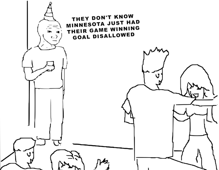 They don't know Minnesota just had their game winning goal disallowed meme.